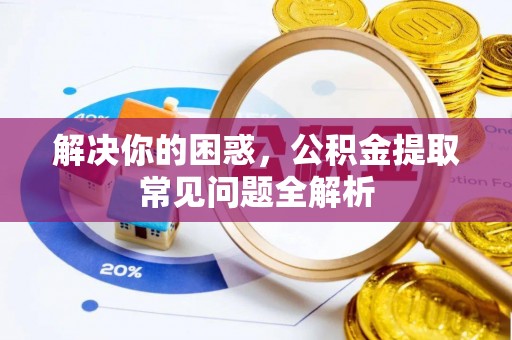 池上解决你的困惑，公积金提取常见问题全解析