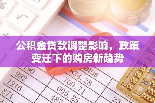 池上公积金贷款调整影响，政策变迁下的购房新趋势