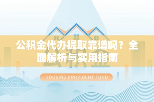 池上公积金代办提取靠谱吗？全面解析与实用指南