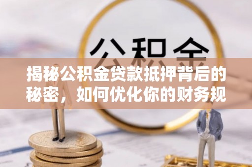 池上揭秘公积金贷款抵押背后的秘密，如何优化你的财务规划
