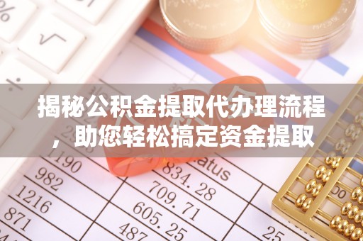 池上揭秘公积金提取代办理流程，助您轻松搞定资金提取
