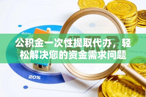 池上公积金一次性提取代办，轻松解决您的资金需求问题