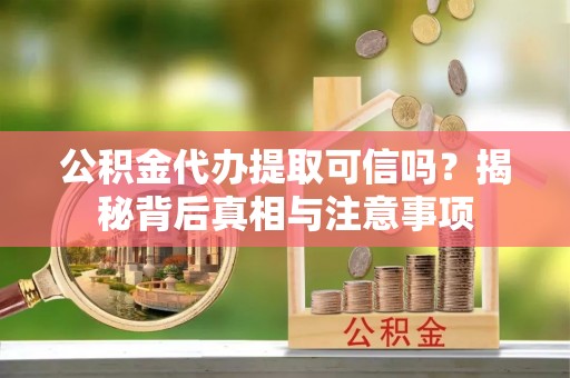池上公积金代办提取可信吗？揭秘背后真相与注意事项