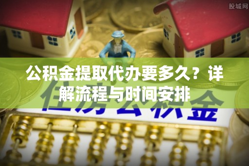 池上公积金提取代办要多久？详解流程与时间安排