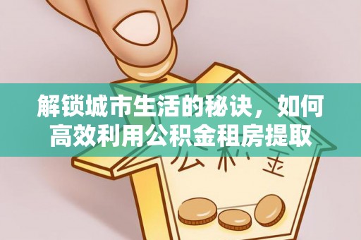 池上解锁城市生活的秘诀，如何高效利用公积金租房提取