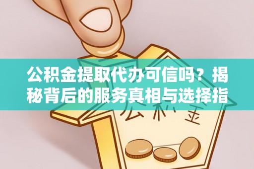 池上公积金提取代办可信吗？揭秘背后的服务真相与选择指南