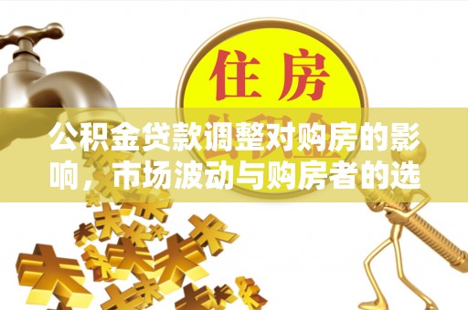 池上公积金贷款调整对购房的影响，市场波动与购房者的选择