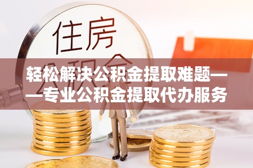 池上轻松解决公积金提取难题——专业公积金提取代办服务详解