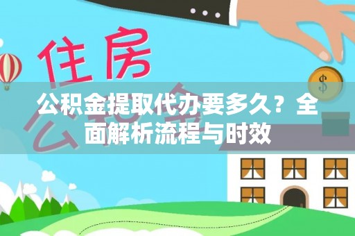 池上公积金提取代办要多久？全面解析流程与时效