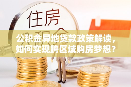 池上公积金异地贷款政策解读，如何实现跨区域购房梦想？