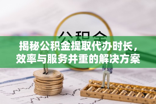 池上揭秘公积金提取代办时长，效率与服务并重的解决方案