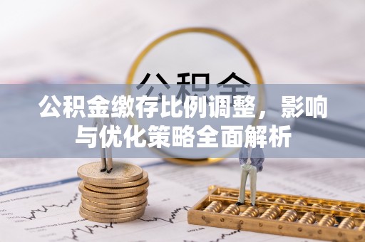 池上公积金缴存比例调整，影响与优化策略全面解析
