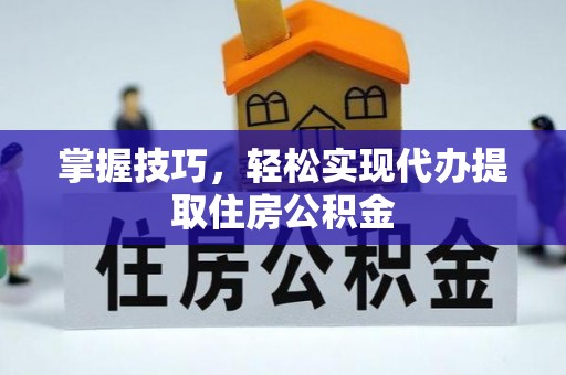 池上掌握技巧，轻松实现代办提取住房公积金