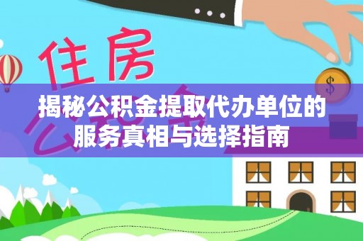 池上揭秘公积金提取代办单位的服务真相与选择指南