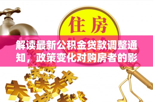 池上解读最新公积金贷款调整通知，政策变化对购房者的影响与应对策略