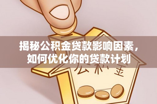 池上揭秘公积金贷款影响因素，如何优化你的贷款计划