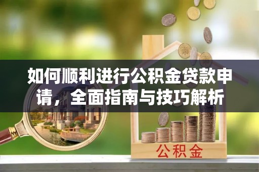 池上如何顺利进行公积金贷款申请，全面指南与技巧解析
