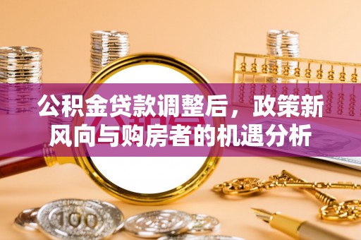 池上公积金贷款调整后，政策新风向与购房者的机遇分析