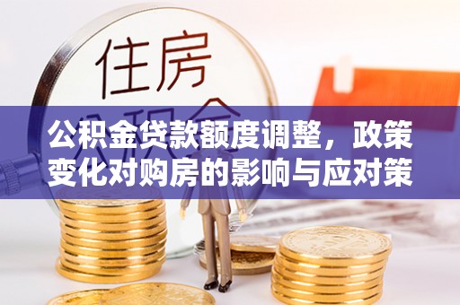 池上公积金贷款额度调整，政策变化对购房的影响与应对策略