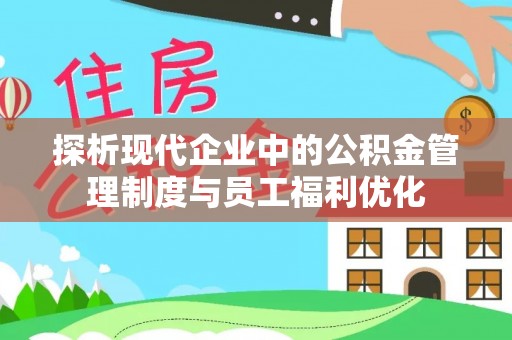 池上探析现代企业中的公积金管理制度与员工福利优化