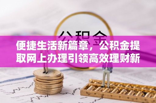 池上便捷生活新篇章，公积金提取网上办理引领高效理财新趋势