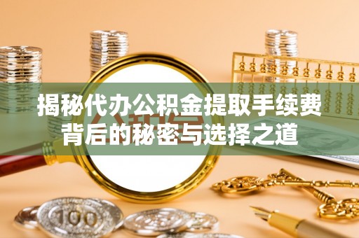 池上揭秘代办公积金提取手续费背后的秘密与选择之道