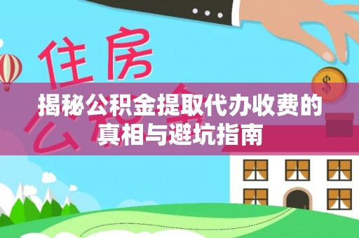 池上揭秘公积金提取代办收费的真相与避坑指南