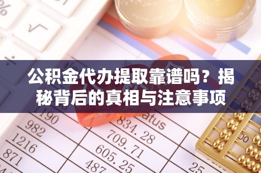 池上公积金代办提取靠谱吗？揭秘背后的真相与注意事项