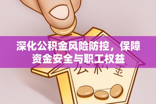 池上深化公积金风险防控，保障资金安全与职工权益