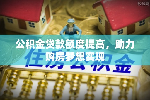 池上公积金贷款额度提高，助力购房梦想实现