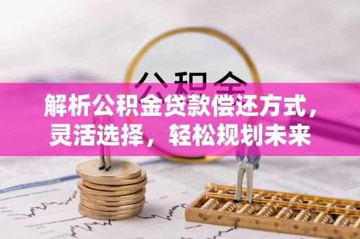 池上解析公积金贷款偿还方式，灵活选择，轻松规划未来