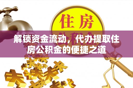池上解锁资金流动，代办提取住房公积金的便捷之道