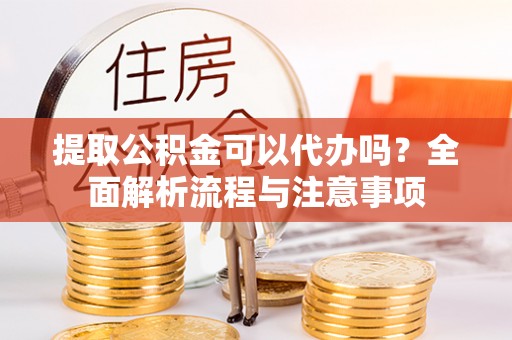 池上提取公积金可以代办吗？全面解析流程与注意事项