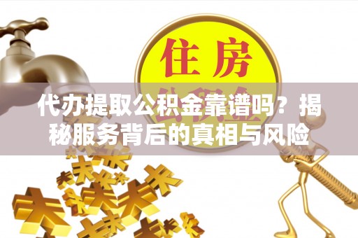 池上代办提取公积金靠谱吗？揭秘服务背后的真相与风险