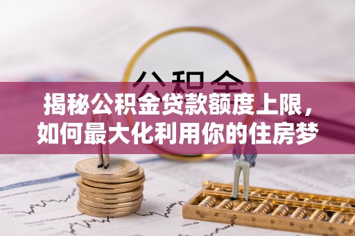 池上揭秘公积金贷款额度上限，如何最大化利用你的住房梦？