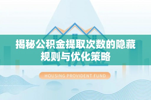 池上揭秘公积金提取次数的隐藏规则与优化策略