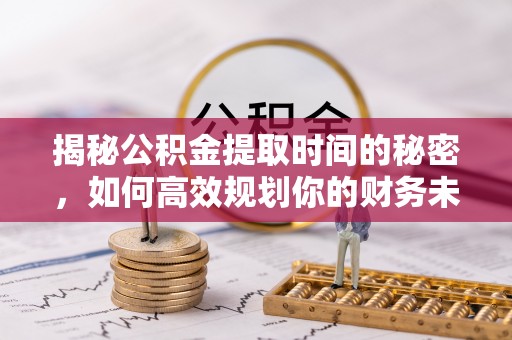 池上揭秘公积金提取时间的秘密，如何高效规划你的财务未来
