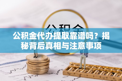 池上公积金代办提取靠谱吗？揭秘背后真相与注意事项