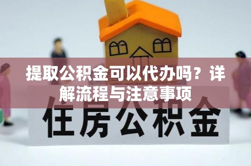 池上提取公积金可以代办吗？详解流程与注意事项