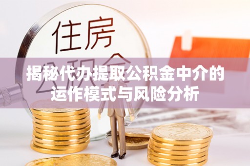 池上揭秘代办提取公积金中介的运作模式与风险分析