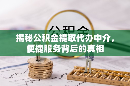 池上揭秘公积金提取代办中介，便捷服务背后的真相