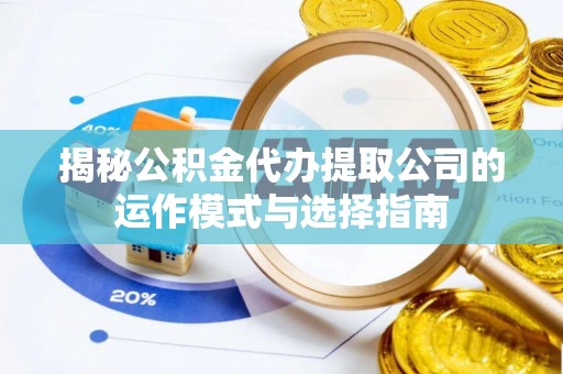 池上揭秘公积金代办提取公司的运作模式与选择指南