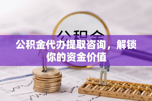 池上公积金代办提取咨询，解锁你的资金价值