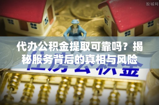 池上代办公积金提取可靠吗？揭秘服务背后的真相与风险