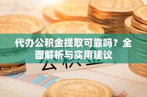 池上代办公积金提取可靠吗？全面解析与实用建议