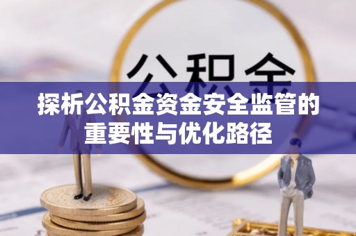 池上探析公积金资金安全监管的重要性与优化路径