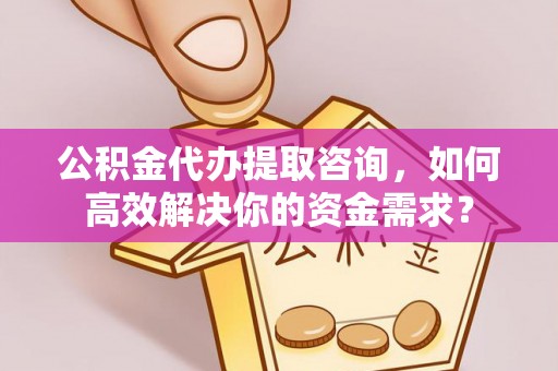 池上公积金代办提取咨询，如何高效解决你的资金需求？