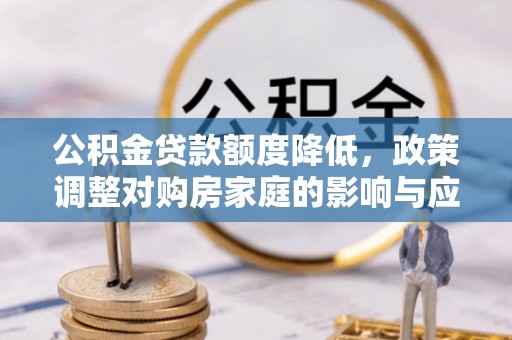 池上公积金贷款额度降低，政策调整对购房家庭的影响与应对策略