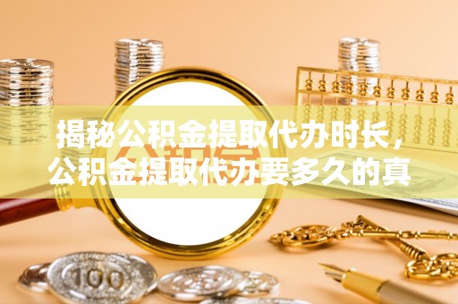 池上揭秘公积金提取代办时长，公积金提取代办要多久的真相与攻略