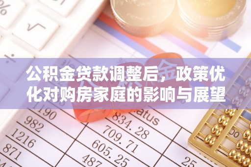 池上公积金贷款调整后，政策优化对购房家庭的影响与展望